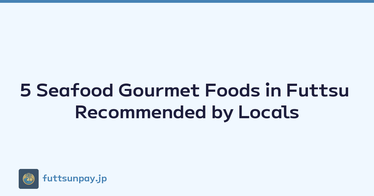 5 Seafood Gourmet Foods in Futtsu Recommended by Locals