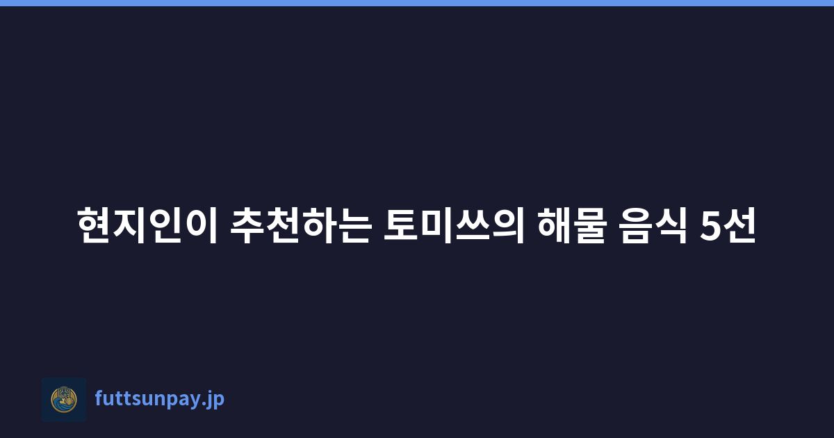 현지인이 추천하는 토미쓰의 해물 음식 5선