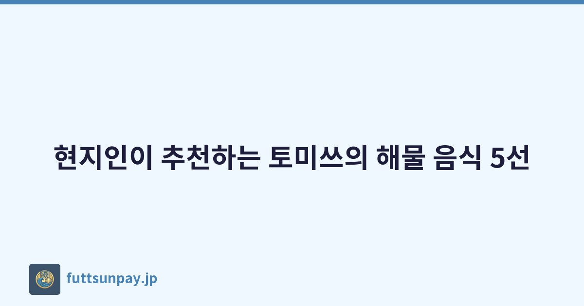 현지인이 추천하는 토미쓰의 해물 음식 5선