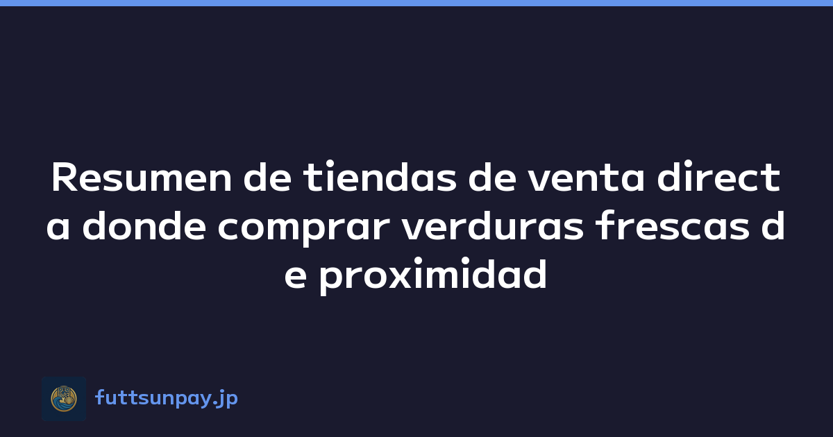 Resumen de tiendas de venta directa donde comprar verduras frescas de proximidad