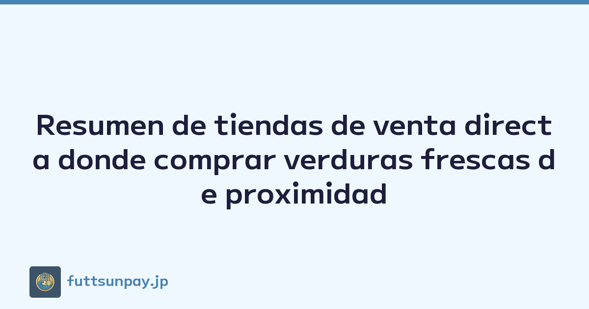 Resumen de tiendas de venta directa donde comprar verduras frescas de proximidad