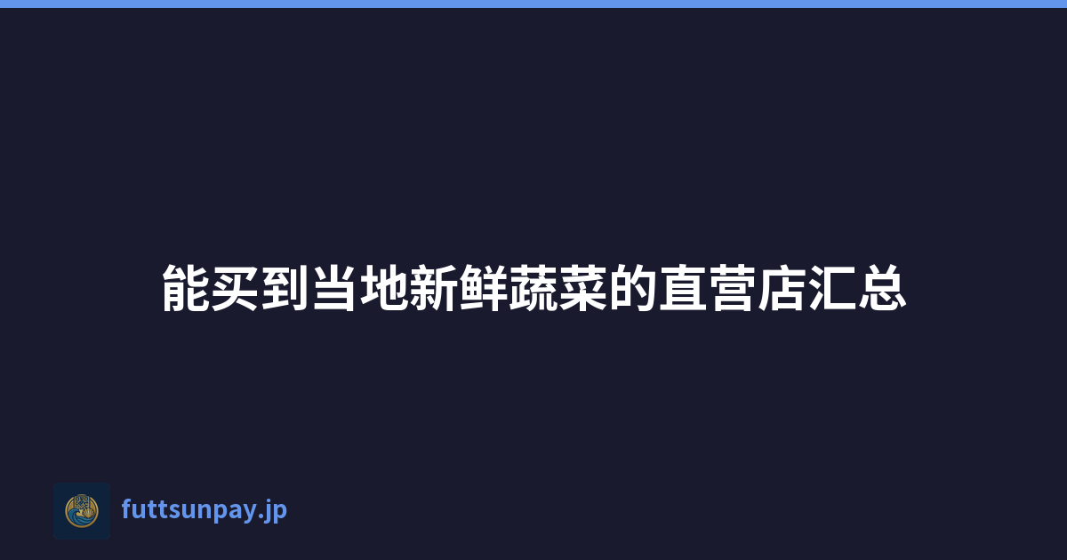 Featured image of post 能买到当地新鲜蔬菜的直营店汇总