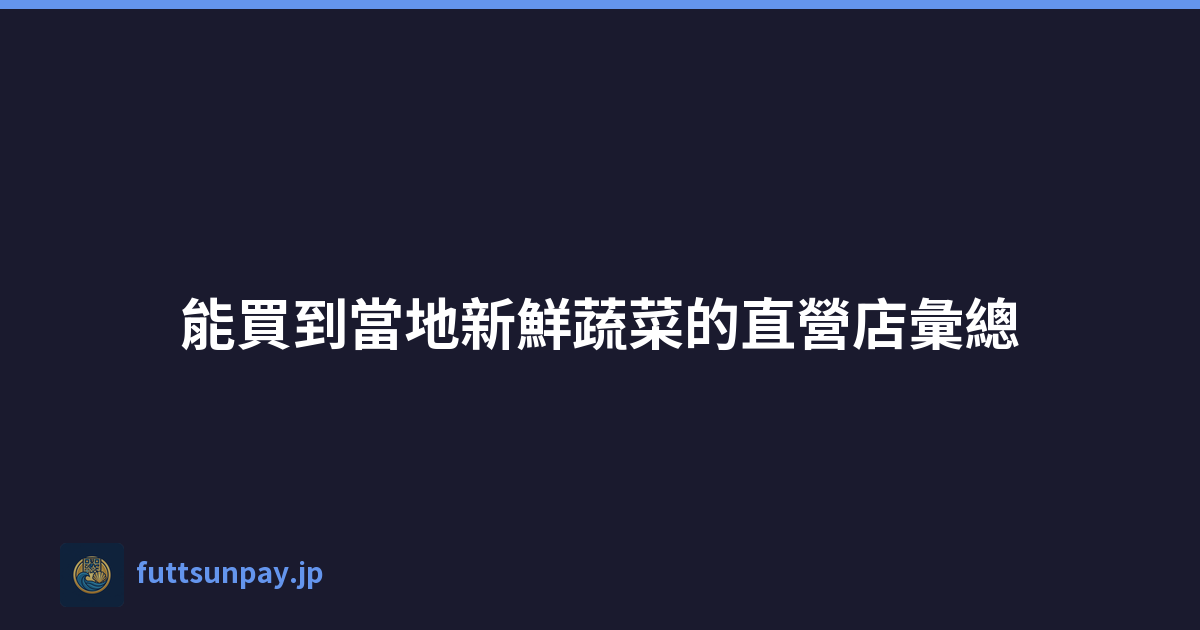 Featured image of post 能買到當地新鮮蔬菜的直營店彙總