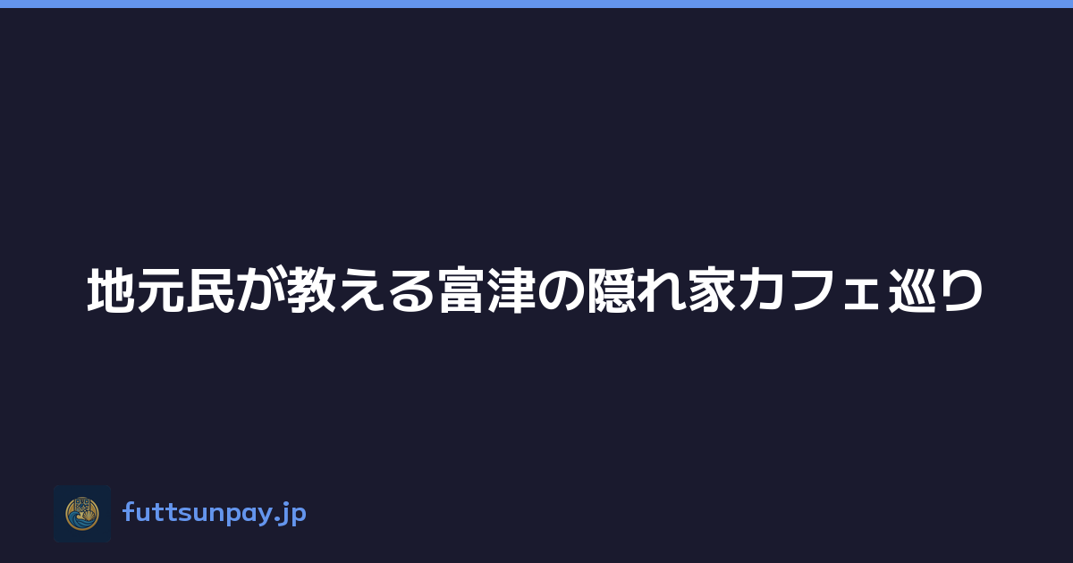 地元民が教える富津の隠れ家カフェ巡り