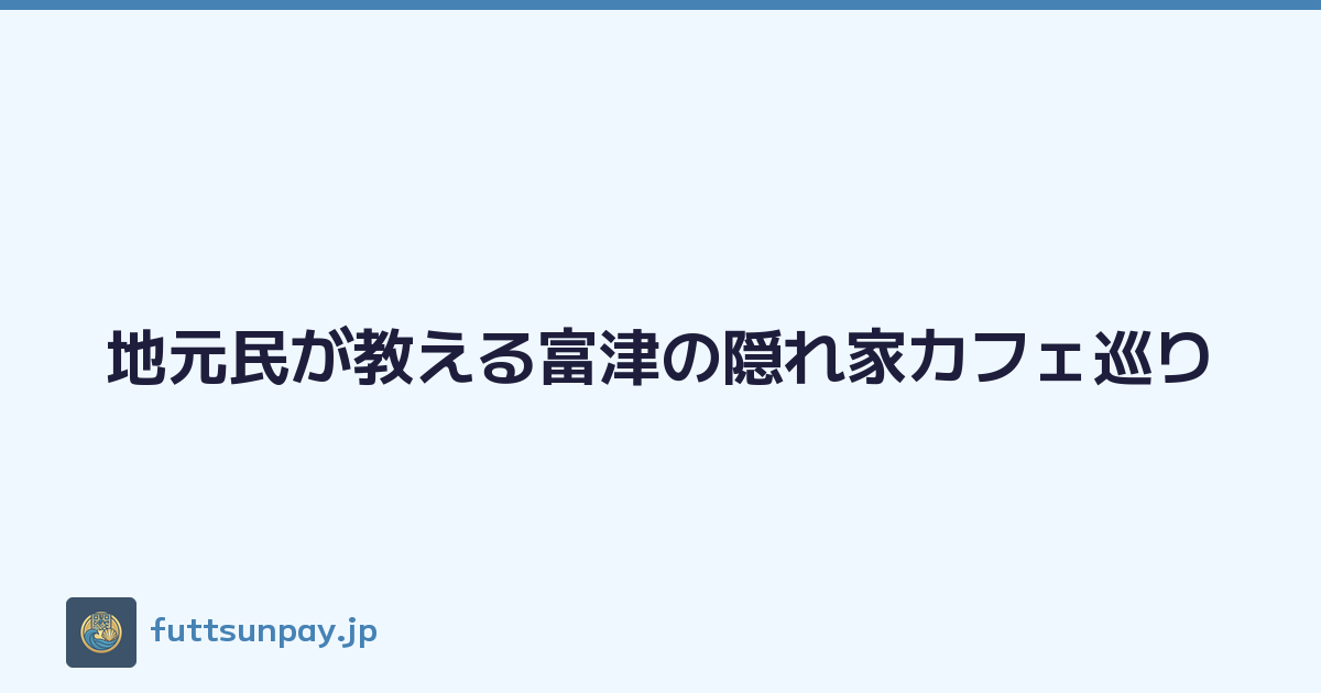 地元民が教える富津の隠れ家カフェ巡り