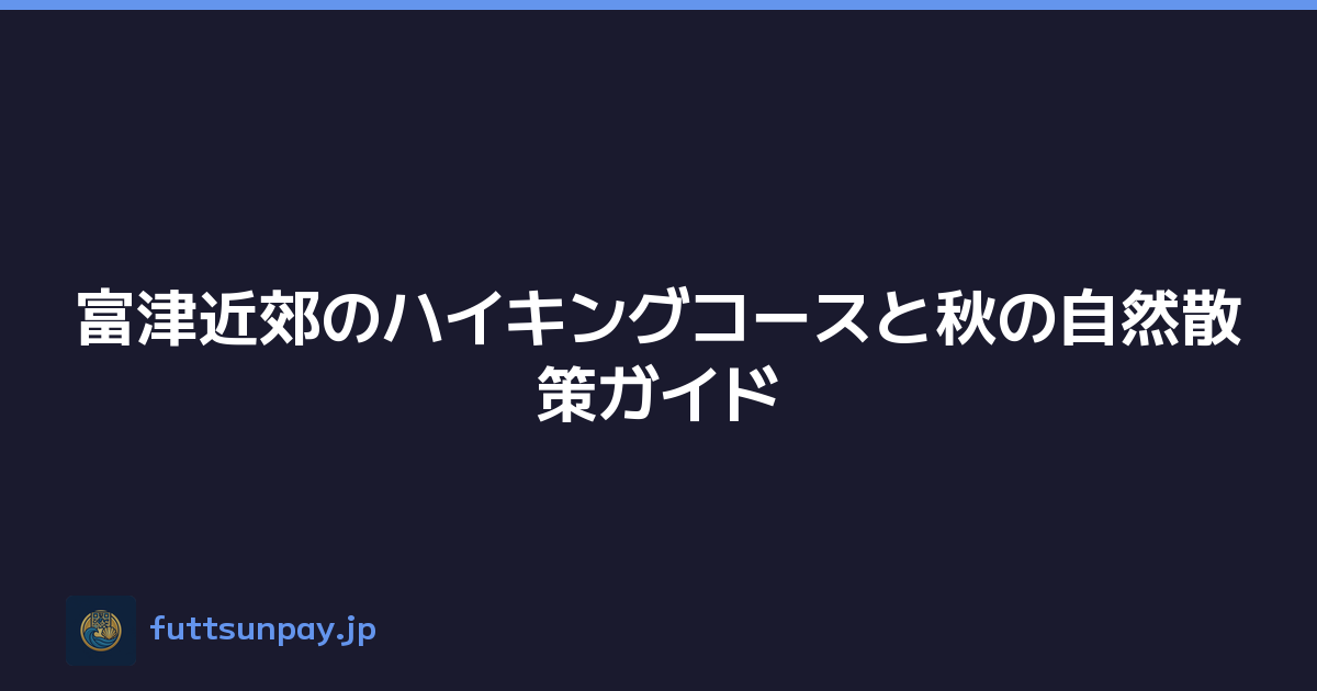 富津近郊のハイキングコースと秋の自然散策ガイド