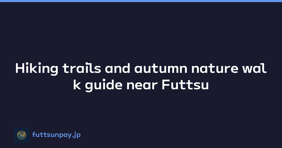 Hiking trails and autumn nature walk guide near Futtsu