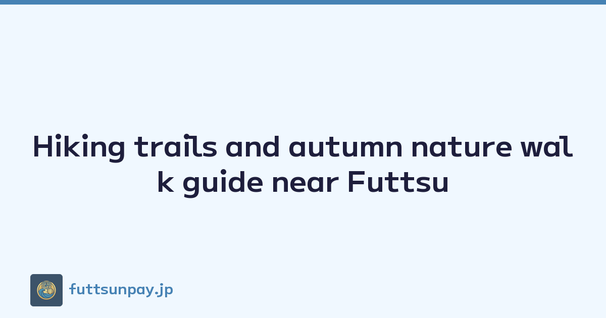 Hiking trails and autumn nature walk guide near Futtsu