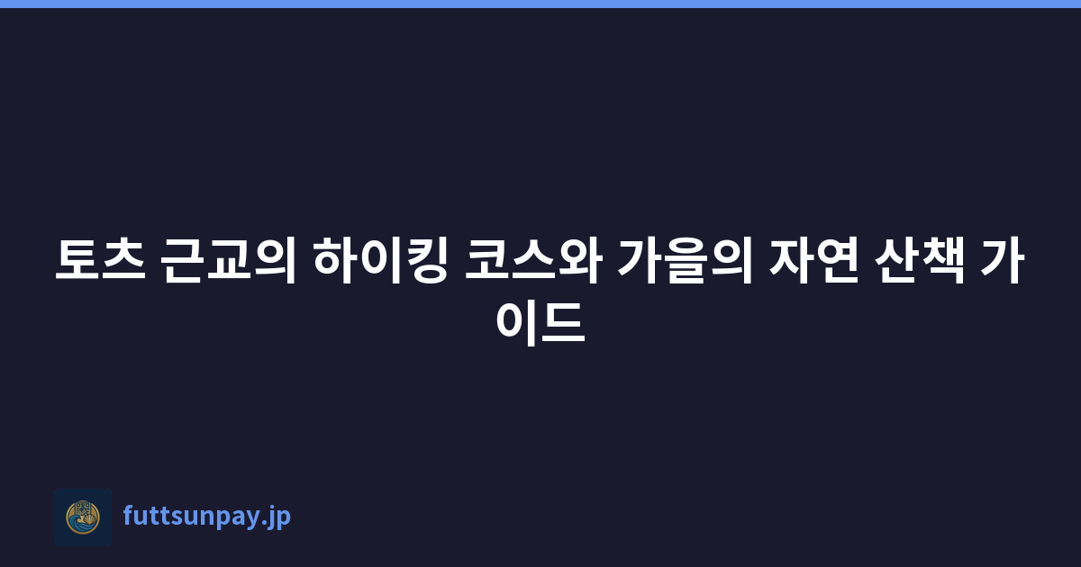 토츠 근교의 하이킹 코스와 가을의 자연 산책 가이드