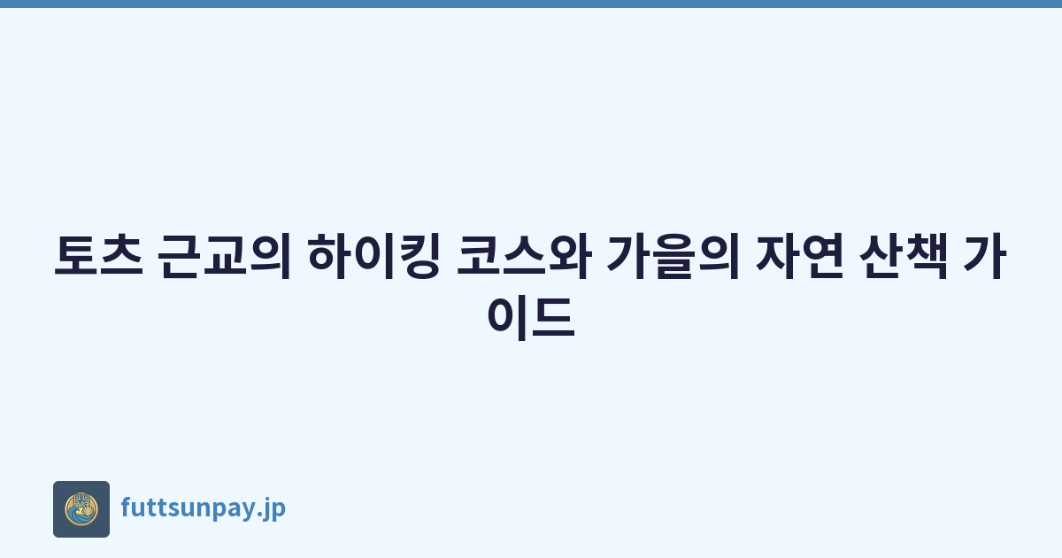 토츠 근교의 하이킹 코스와 가을의 자연 산책 가이드