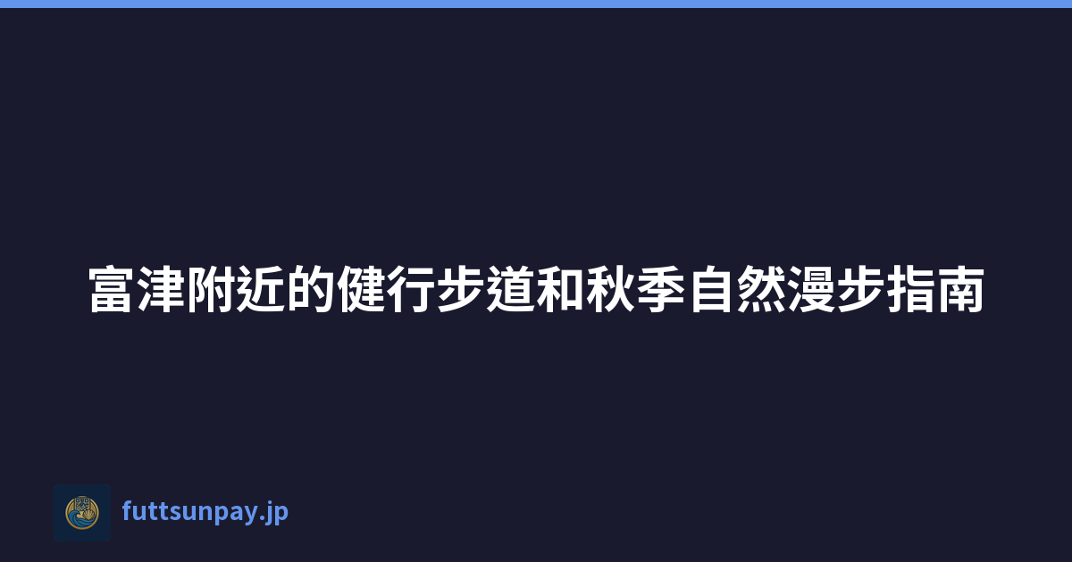 富津附近的健行步道和秋季自然漫步指南