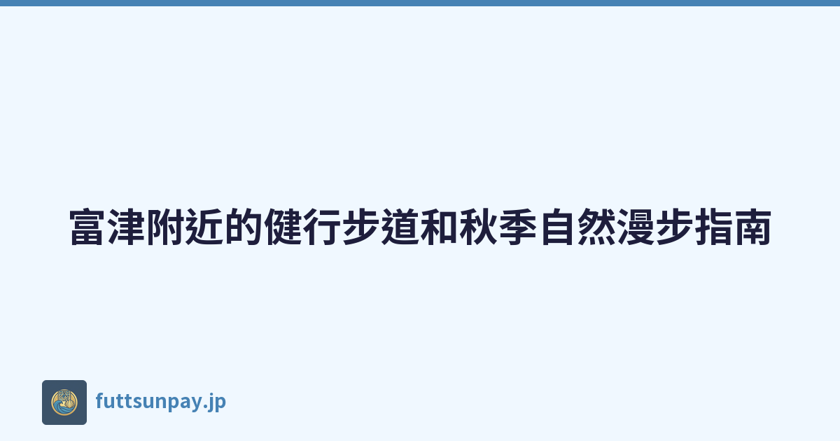 富津附近的健行步道和秋季自然漫步指南