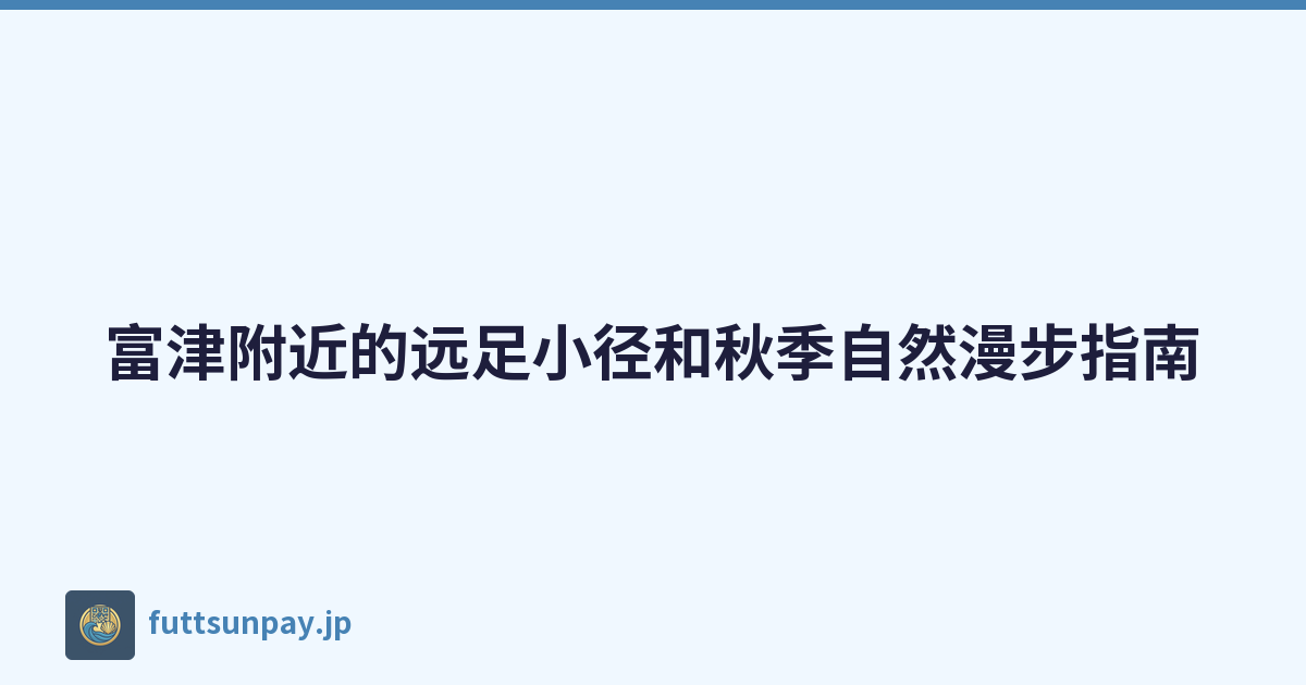 富津附近的远足小径和秋季自然漫步指南
