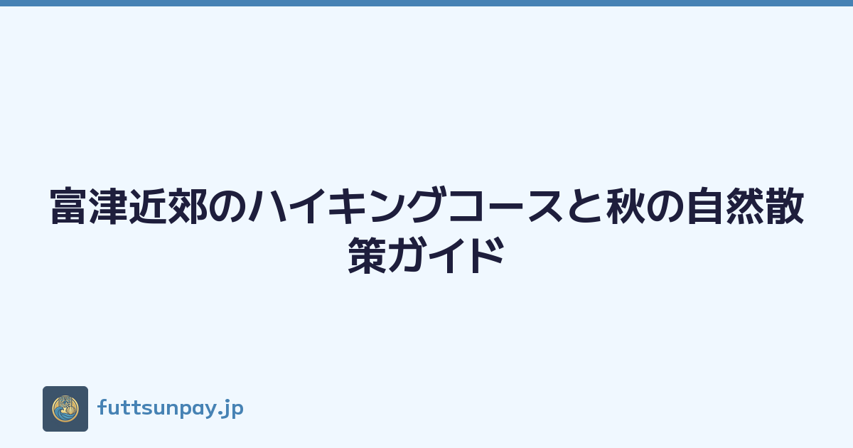 富津近郊のハイキングコースと秋の自然散策ガイド