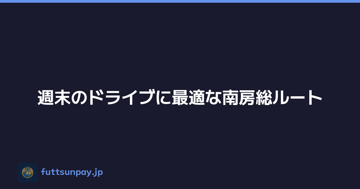 週末のドライブに最適な南房総ルート