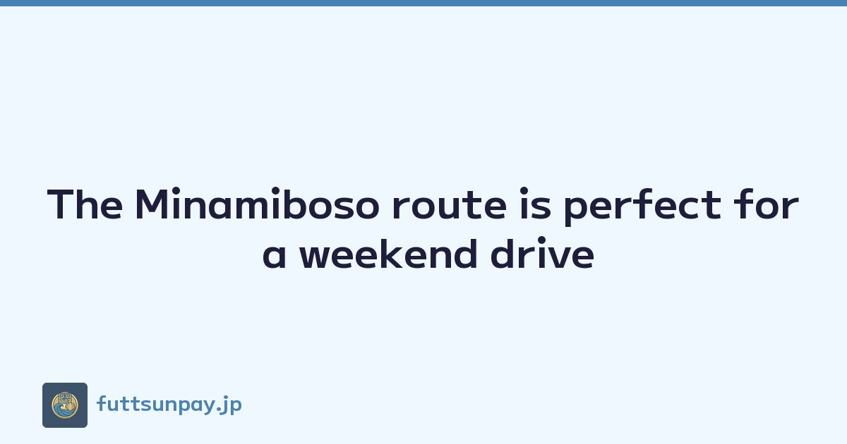 The Minamiboso route is perfect for a weekend drive