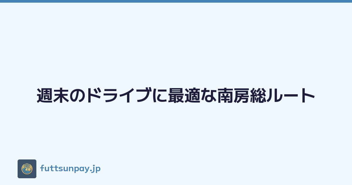 週末のドライブに最適な南房総ルート