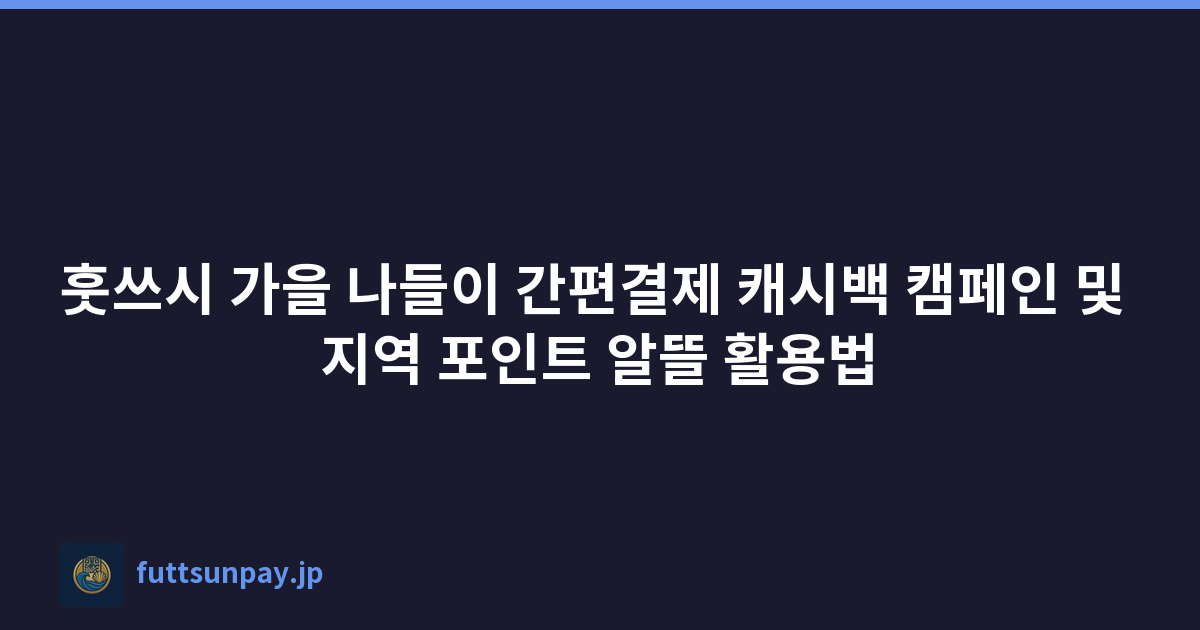 훗쓰시 모바일 캐시백 캠페인과 지역 포인트 알뜰 활용 전략