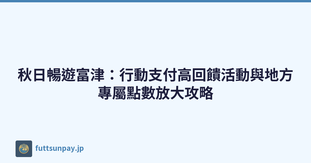 日本富津市行動支付高額回饋活動與在地振興券活用秘訣